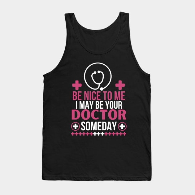 Humorous Medical Student Saying Gift - Be Nice To Me I May Be Your Doctor Someday - Funny Doctor Future Patient Tank Top by KAVA-X